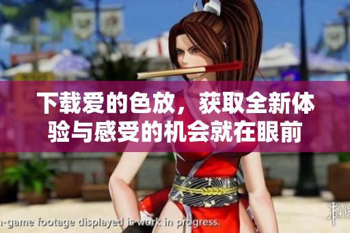 下载爱的色放，获取全新体验与感受的机会就在眼前