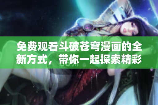 免费观看斗破苍穹漫画的全新方式，带你一起探索精彩剧情