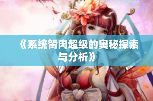 《系统胬肉超级的奥秘探索与分析》