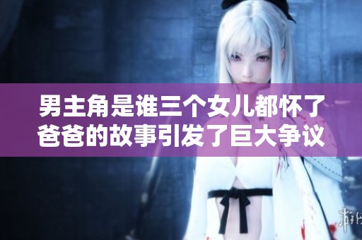 男主角是谁三个女儿都怀了爸爸的故事引发了巨大争议
