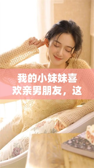 我的小妹妹喜欢亲男朋友，这究竟代表了什么呢