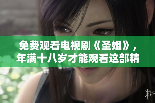 免费观看电视剧《圣姐》，年满十八岁才能观看这部精彩剧集