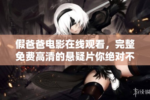 假爸爸电影在线观看，完整免费高清的悬疑片你绝对不能错过！