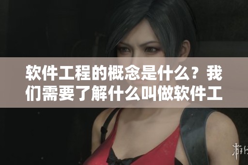 软件工程的概念是什么？我们需要了解什么叫做软件工程。