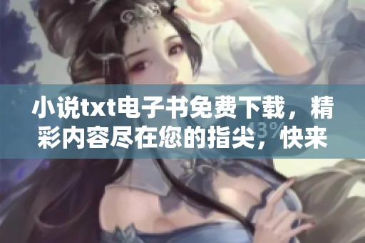 小说txt电子书免费下载，精彩内容尽在您的指尖，快来下载吧！
