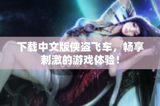 下载中文版侠盗飞车，畅享刺激的游戏体验！