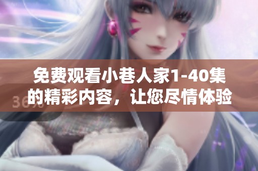 免费观看小巷人家1-40集的精彩内容，让您尽情体验人物故事与情感互动