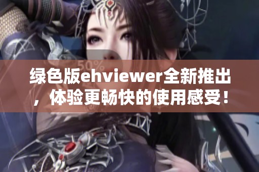 绿色版ehviewer全新推出，体验更畅快的使用感受！