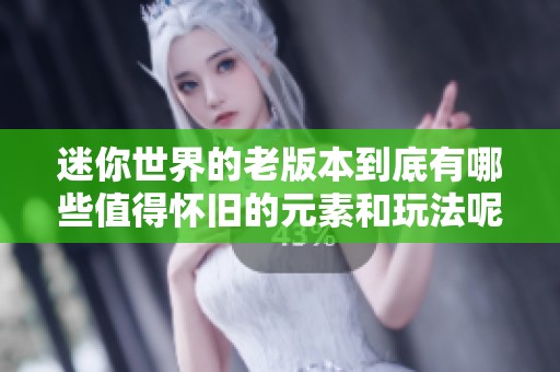 迷你世界的老版本到底有哪些值得怀旧的元素和玩法呢