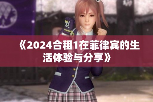 《2024合租1在菲律宾的生活体验与分享》
