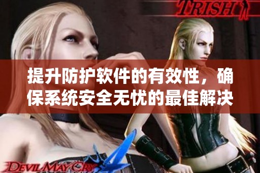 提升防护软件的有效性，确保系统安全无忧的最佳解决方案