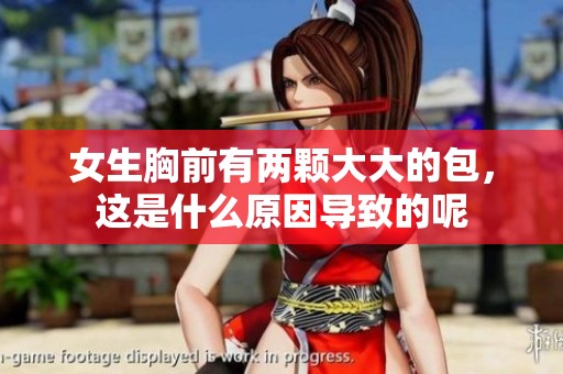 女生胸前有两颗大大的包，这是什么原因导致的呢