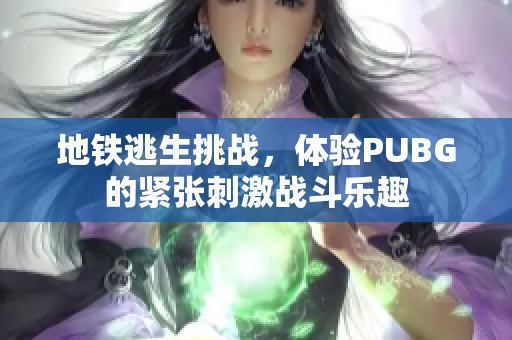 地铁逃生挑战，体验PUBG的紧张刺激战斗乐趣
