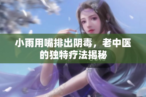 小雨用嘴排出阴毒，老中医的独特疗法揭秘