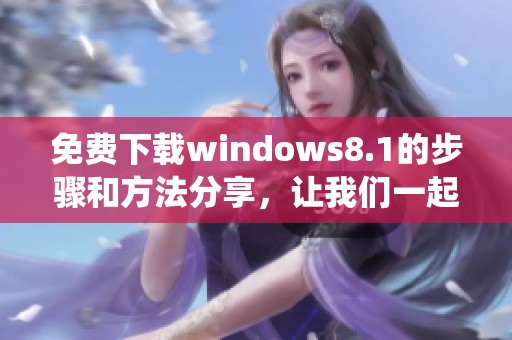 免费下载windows8.1的步骤和方法分享，让我们一起探索如何成功获取这个系统