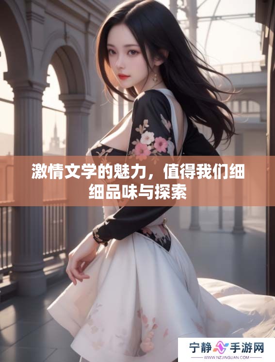 激情文学的魅力，值得我们细细品味与探索