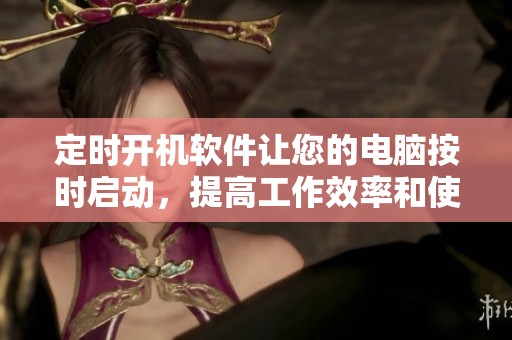 定时开机软件让您的电脑按时启动，提高工作效率和使用方便性