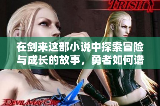 在剑来这部小说中探索冒险与成长的故事，勇者如何谱写自己的传奇人生