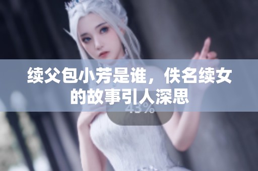 续父包小芳是谁，佚名续女的故事引人深思
