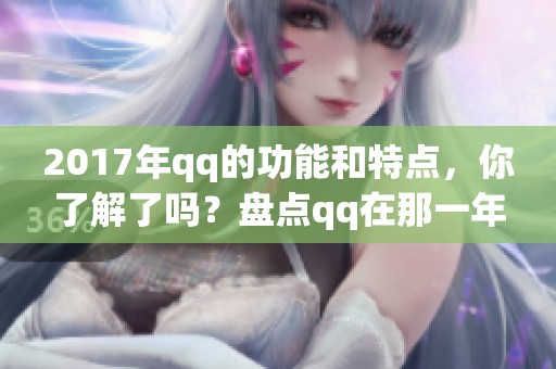 2017年qq的功能和特点，你了解了吗？盘点qq在那一年带来的变化与创新