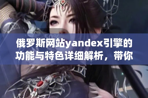 俄罗斯网站yandex引擎的功能与特色详细解析，带你了解更多信息