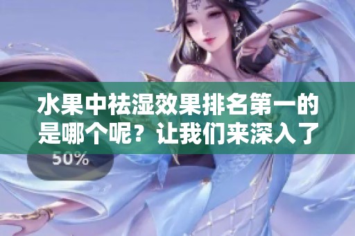 水果中祛湿效果排名第一的是哪个呢？让我们来深入了解一下吧！