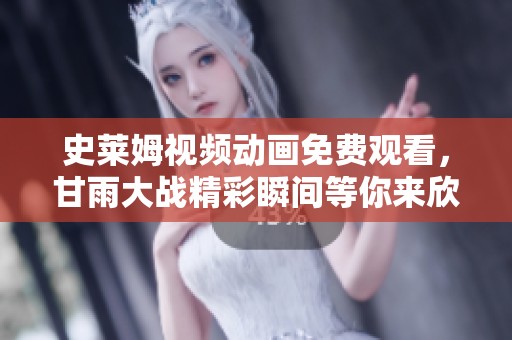 史莱姆视频动画免费观看，甘雨大战精彩瞬间等你来欣赏！