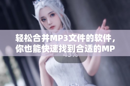 轻松合并MP3文件的软件，你也能快速找到合适的MP3合并工具