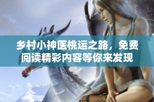 乡村小神医桃运之路，免费阅读精彩内容等你来发现