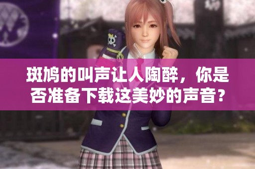 斑鸠的叫声让人陶醉，你是否准备下载这美妙的声音？