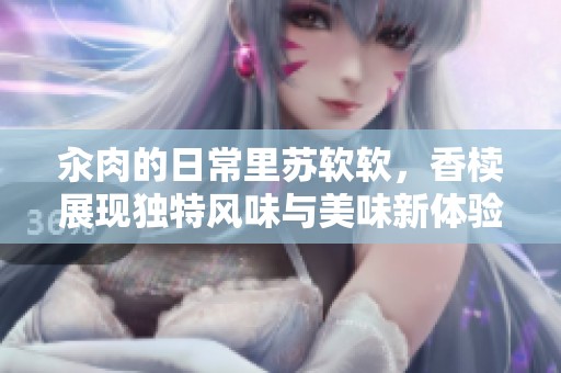 汆肉的日常里苏软软，香椟展现独特风味与美味新体验