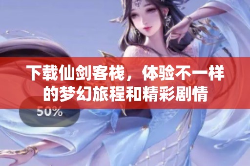 下载仙剑客栈，体验不一样的梦幻旅程和精彩剧情