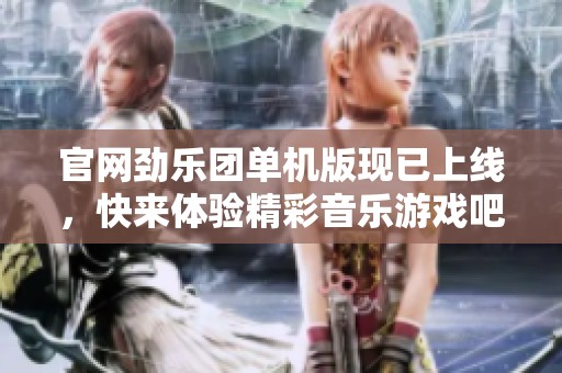 官网劲乐团单机版现已上线，快来体验精彩音乐游戏吧