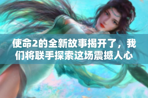使命2的全新故事揭开了，我们将联手探索这场震撼人心的冒险。
