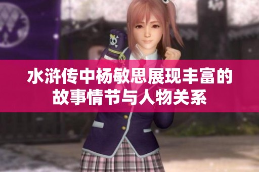 水浒传中杨敏思展现丰富的故事情节与人物关系
