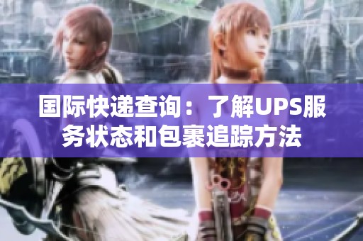 国际快递查询：了解UPS服务状态和包裹追踪方法