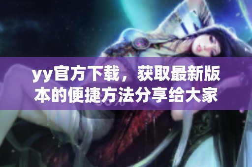 yy官方下载，获取最新版本的便捷方法分享给大家