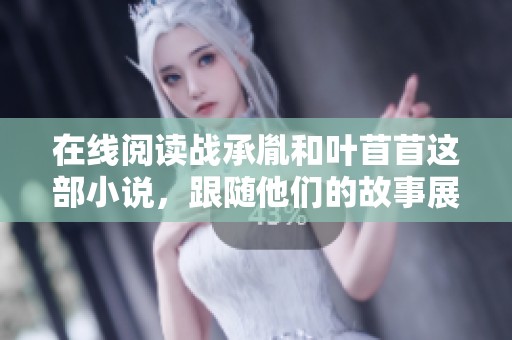 在线阅读战承胤和叶苜苜这部小说，跟随他们的故事展开精彩旅程。