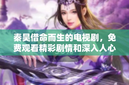 秦昊借命而生的电视剧，免费观看精彩剧情和深入人心的角色体验