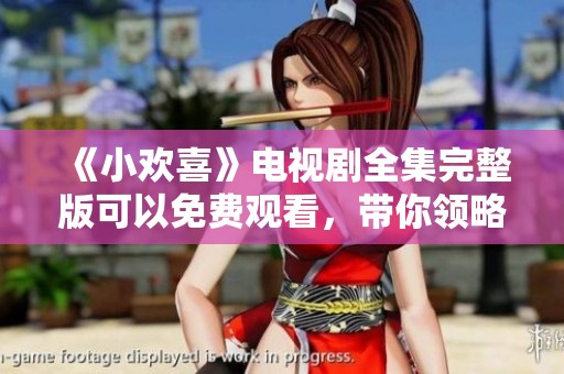 《小欢喜》电视剧全集完整版可以免费观看，带你领略精彩每一集内容