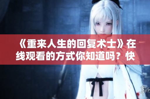 《重来人生的回复术士》在线观看的方式你知道吗？快来一起探索吧！