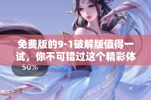 免费版的9·1破解版值得一试，你不可错过这个精彩体验