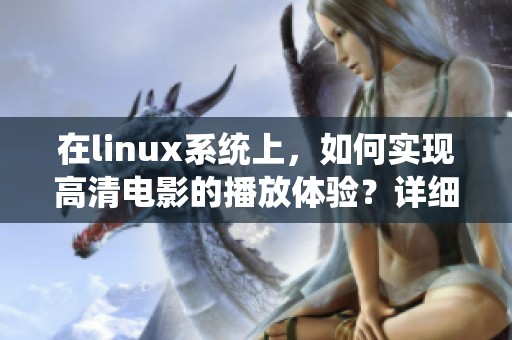 在linux系统上，如何实现高清电影的播放体验？详细步骤分享给你！