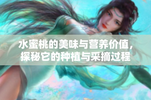 水蜜桃的美味与营养价值，探秘它的种植与采摘过程