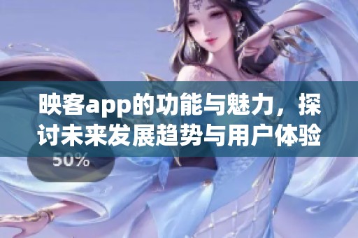映客app的功能与魅力，探讨未来发展趋势与用户体验