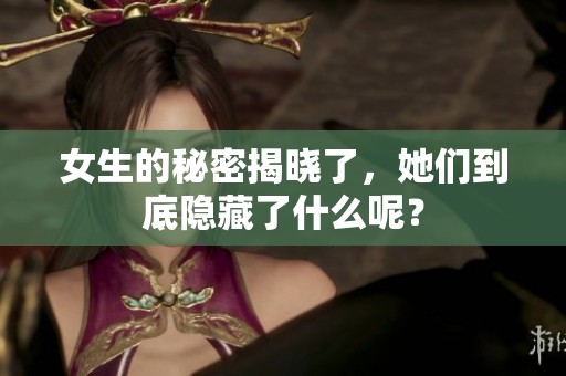 女生的秘密揭晓了，她们到底隐藏了什么呢？