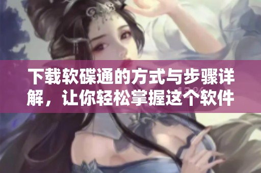 下载软碟通的方式与步骤详解，让你轻松掌握这个软件的使用技巧