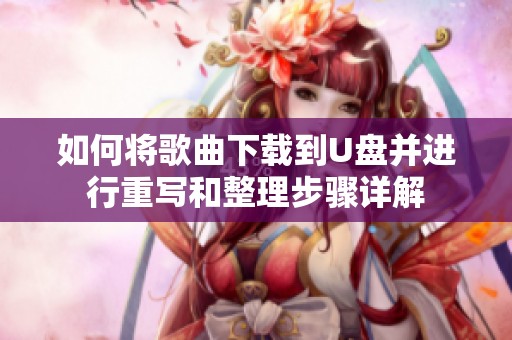 如何将歌曲下载到U盘并进行重写和整理步骤详解