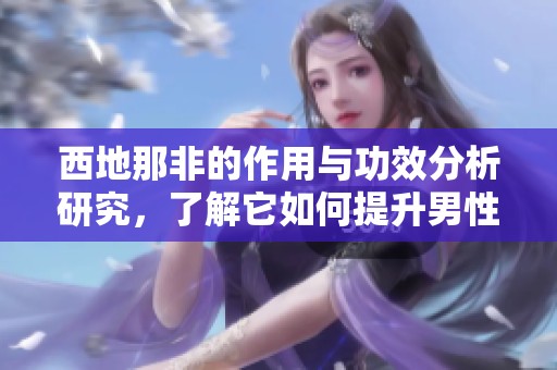 西地那非的作用与功效分析研究，了解它如何提升男性健康