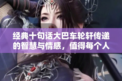 经典十句话大巴车轮轩传递的智慧与情感，值得每个人品味探讨